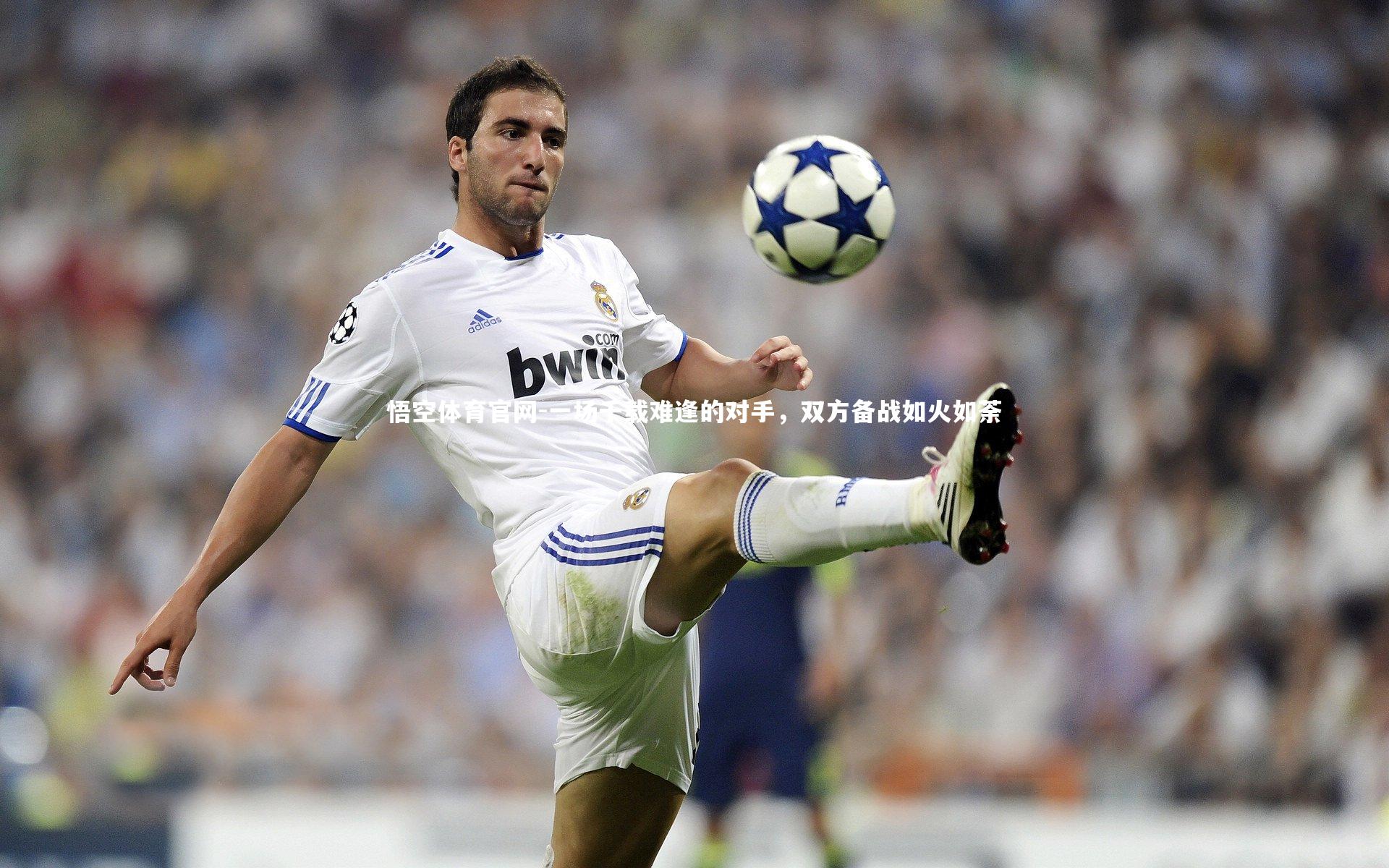 悟空体育官网-一场千载难逢的对手，双方备战如火如荼