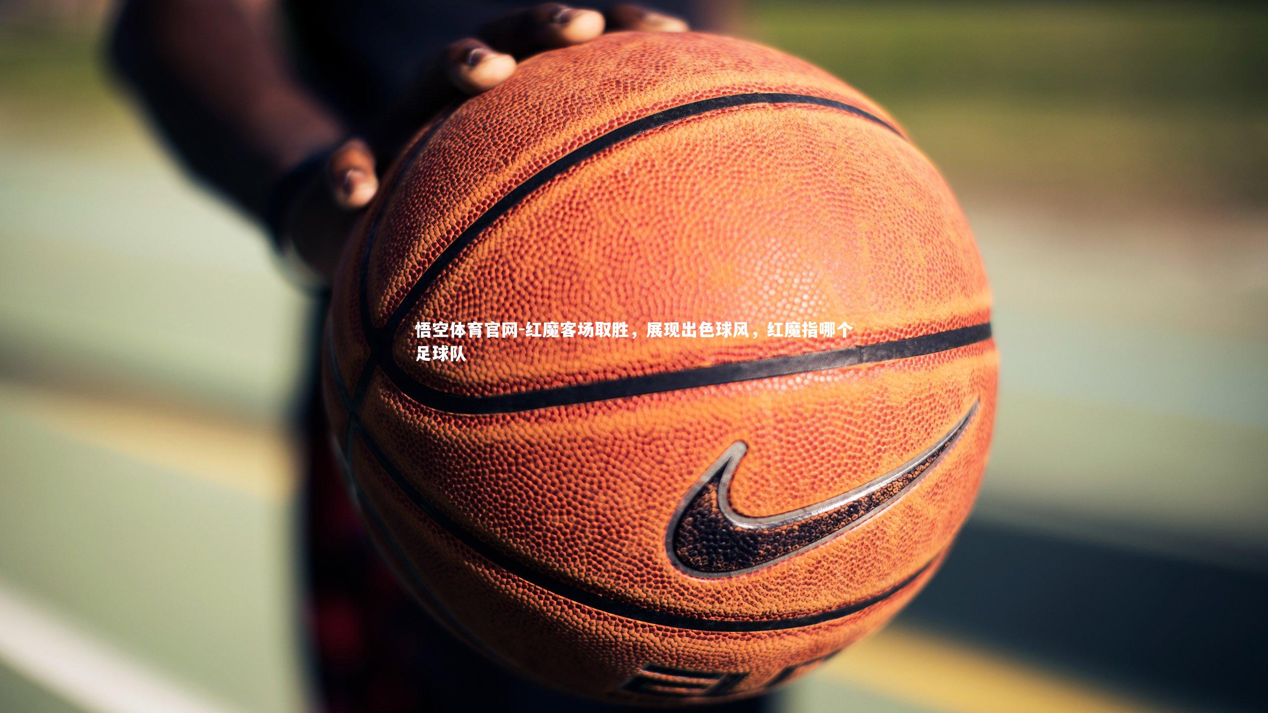 悟空体育官网-红魔客场取胜，展现出色球风，红魔指哪个足球队