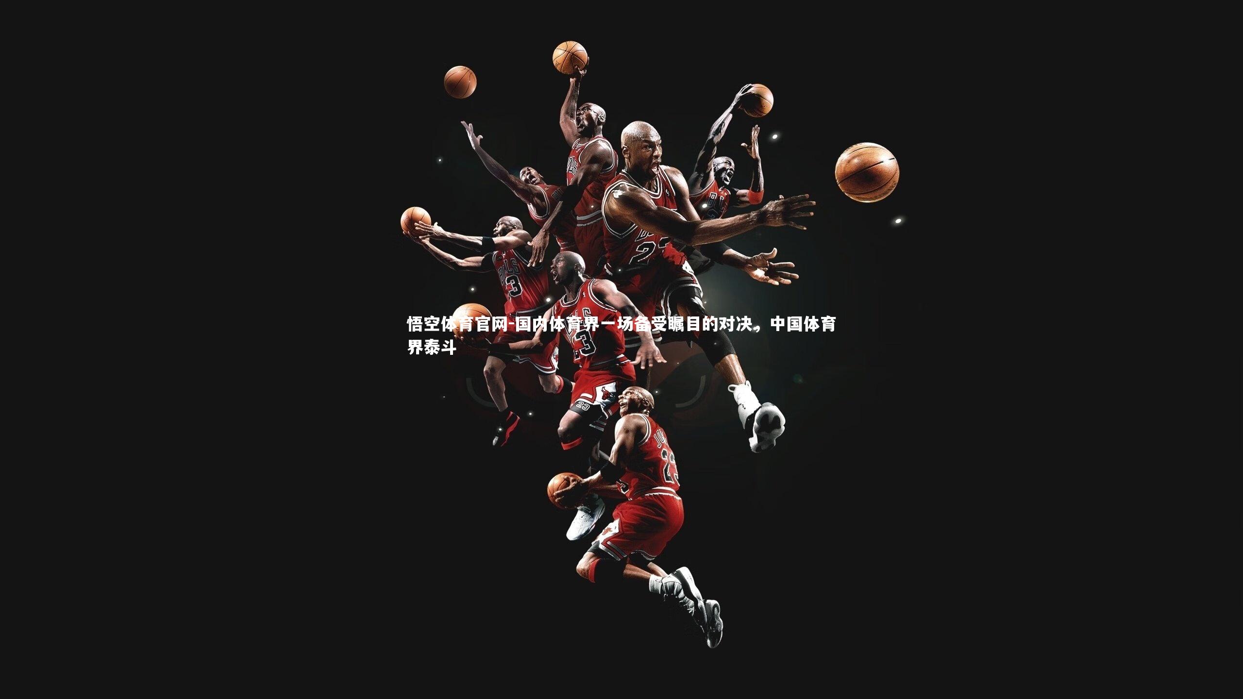 悟空体育官网-国内体育界一场备受瞩目的对决，中国体育界泰斗