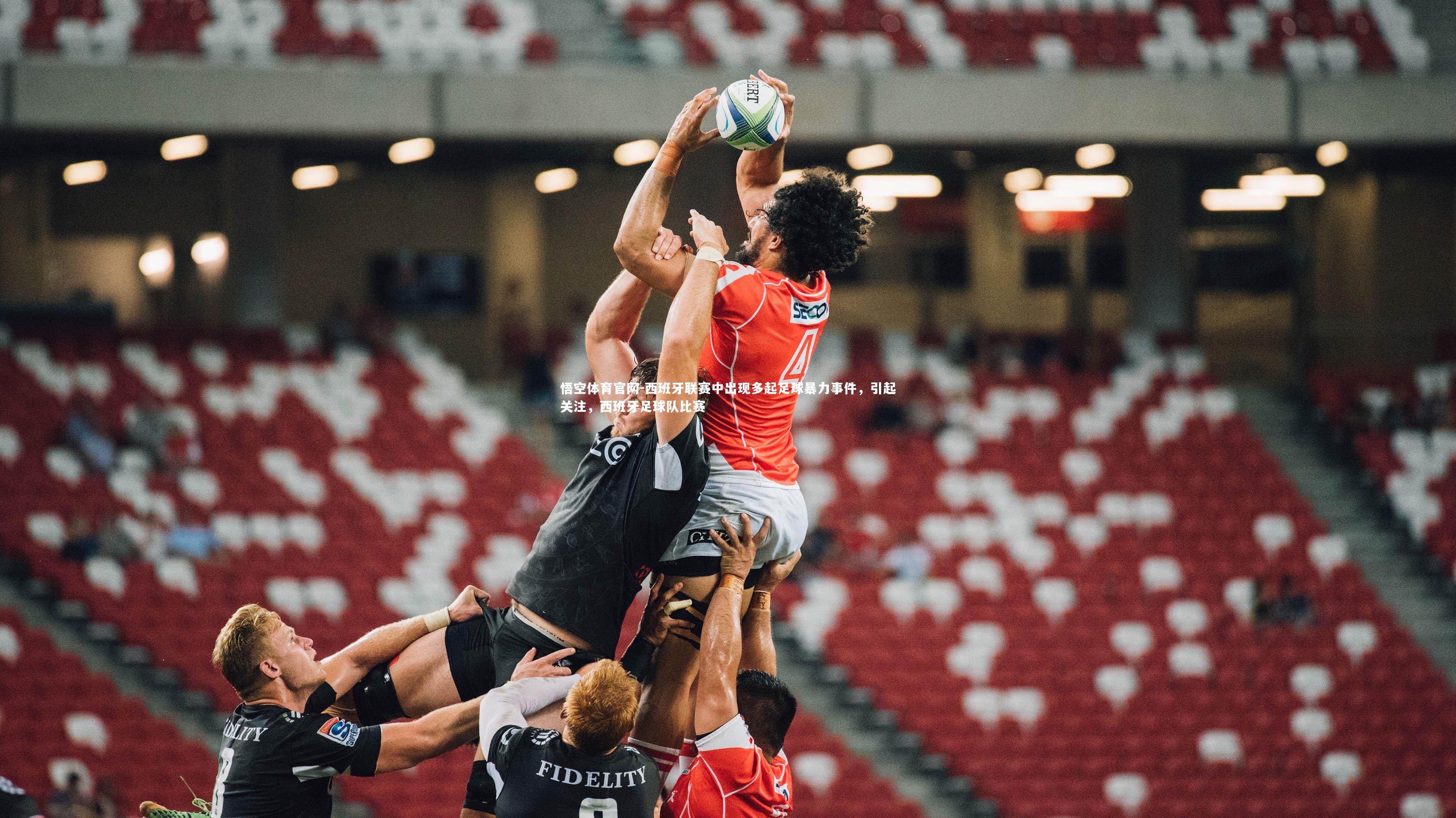 悟空体育官网-西班牙联赛中出现多起足球暴力事件，引起关注，西班牙足球队比赛