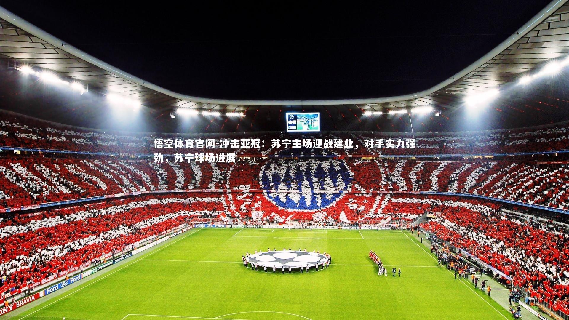 冲击亚冠：苏宁主场迎战建业，对手实力强劲，苏宁球场进展