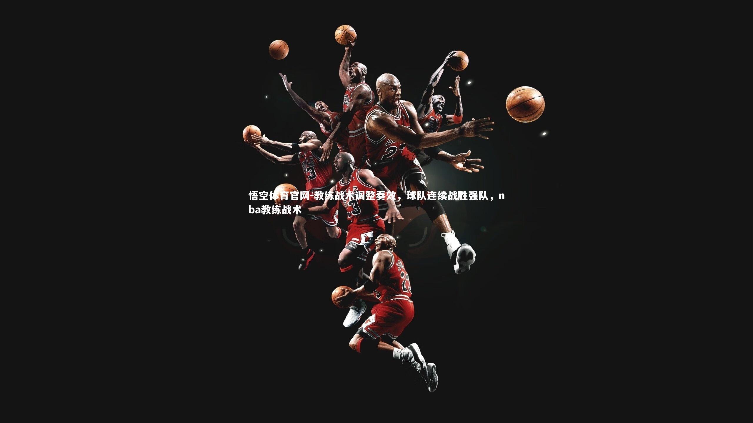 悟空体育官网-教练战术调整奏效，球队连续战胜强队，nba教练战术