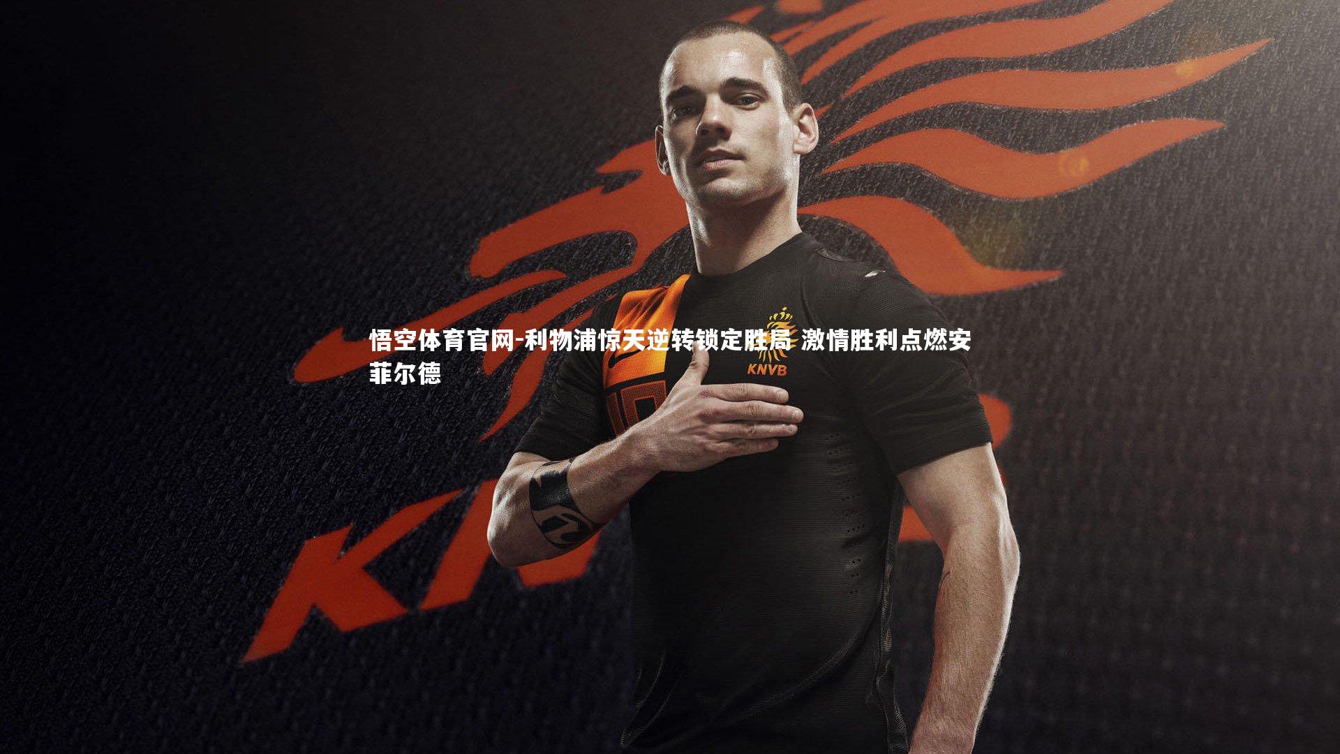 悟空体育官网-利物浦惊天逆转锁定胜局 激情胜利点燃安菲尔德