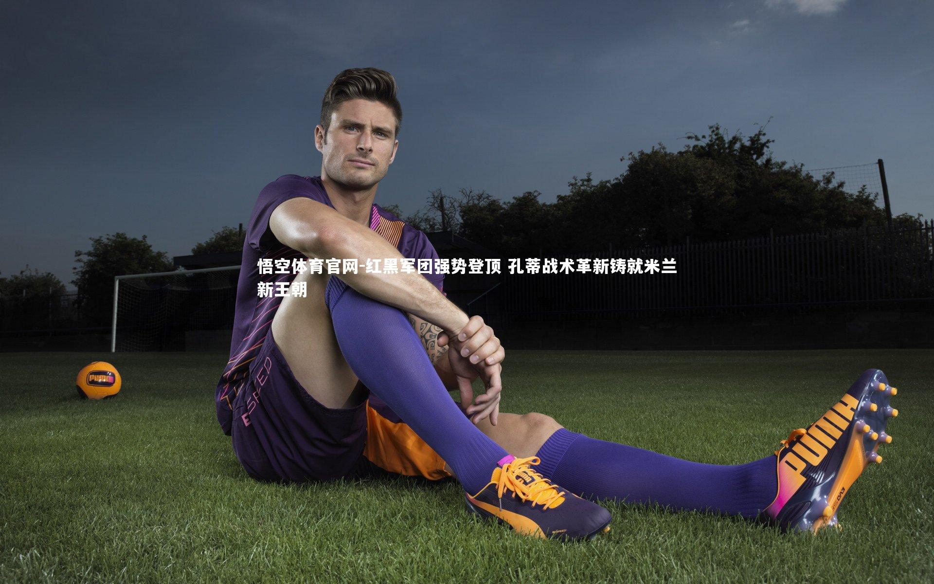 红黑军团强势登顶 孔蒂战术革新铸就米兰新王朝