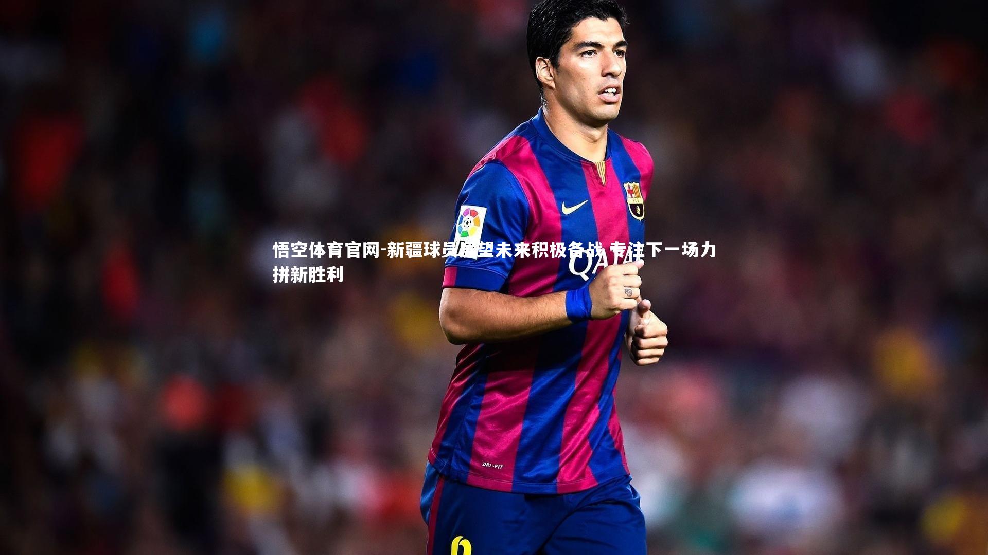 悟空体育官网-新疆球员展望未来积极备战 专注下一场力拼新胜利