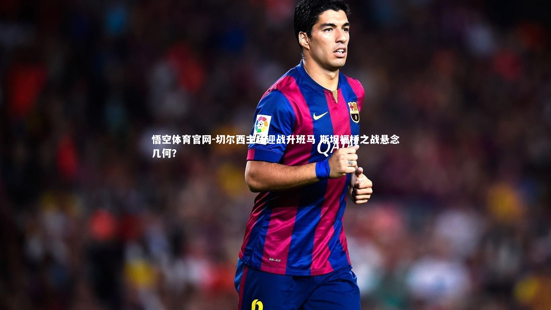 切尔西主场迎战升班马 斯坦福桥之战悬念几何?