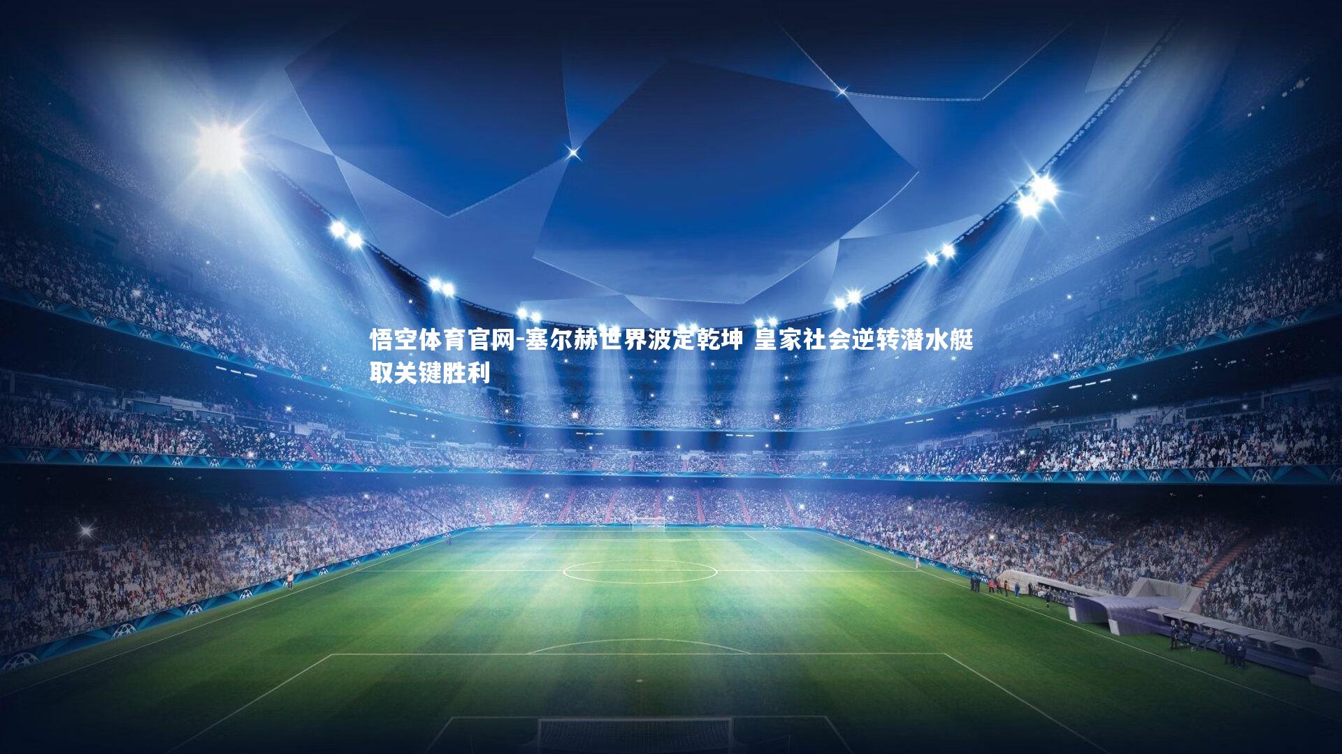 悟空体育官网-塞尔赫世界波定乾坤 皇家社会逆转潜水艇取关键胜利